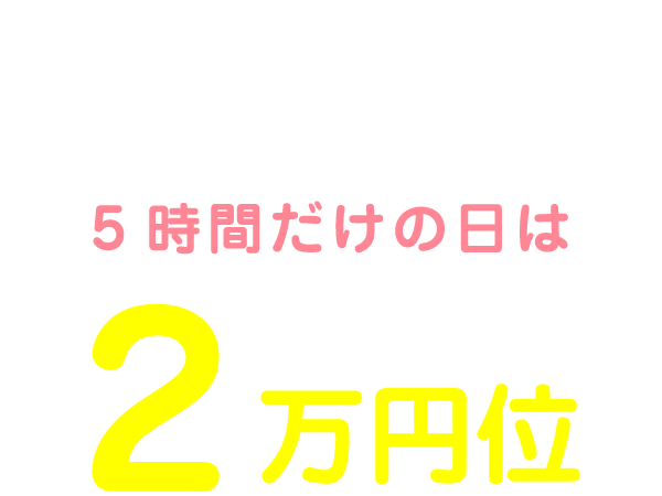 私の1日のお給料は13:00～18:00の5時間だけの日は2万円位